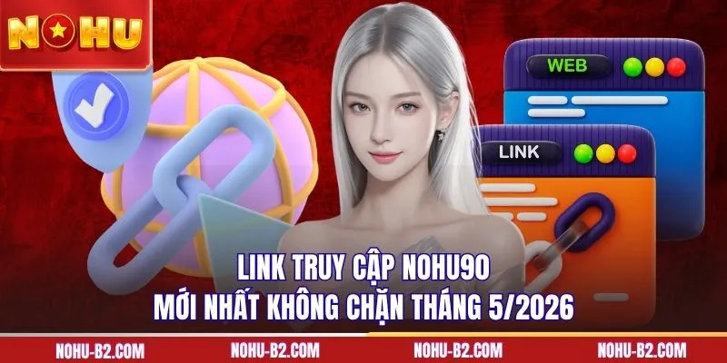 Link truy cập NOHU90 mới nhất không chặn tháng 5/2026
