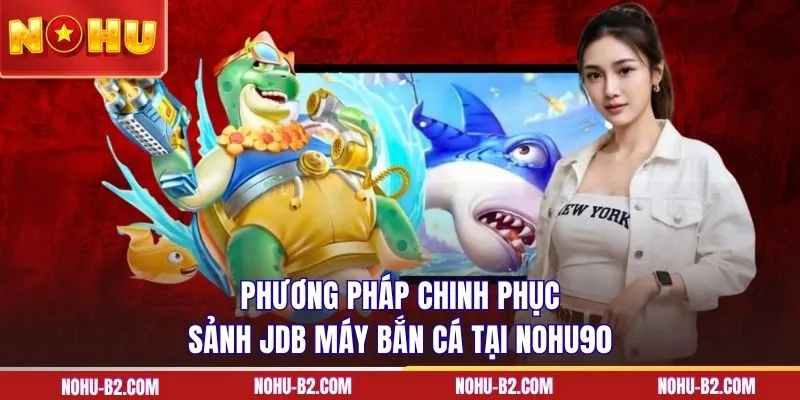 Phương pháp chinh phục sảnh JDB máy bắn cá  tại NOHU90